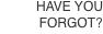HAVE YOU  FORGOT?